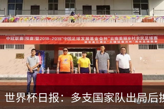 世界杯日报：多支国家队出局后换帅 FIFA主席面临被投诉