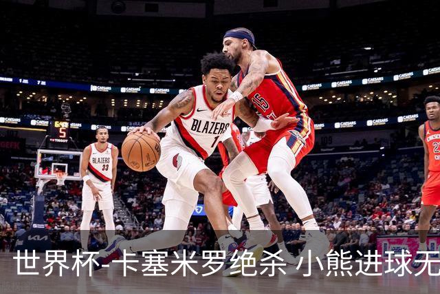 世界杯-卡塞米罗绝杀 小熊进球无效 巴西小胜瑞士