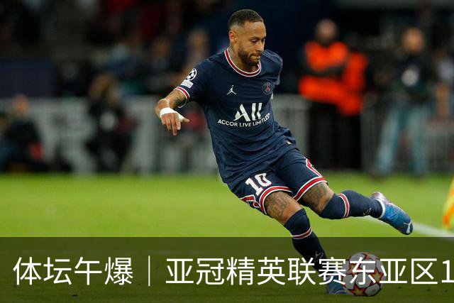体坛午爆｜亚冠精英联赛东亚区16队出炉，中国女篮今战尼日利亚