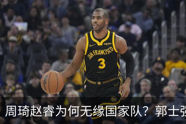 周琦赵睿为何无缘国家队？郭士强要严抓纪律作风 任期内林葳难入选