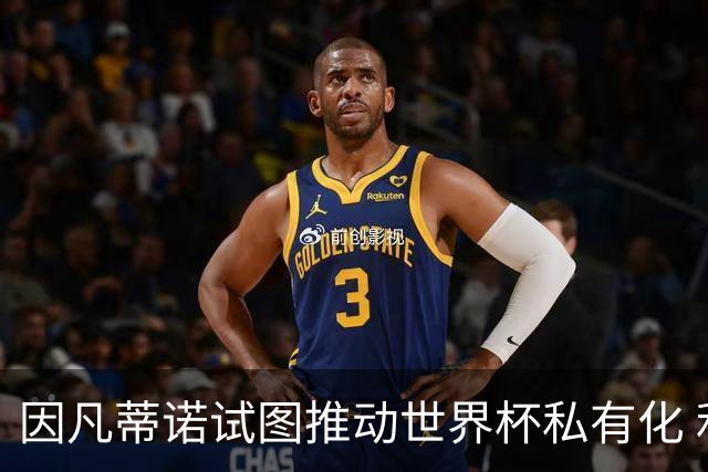 因凡蒂诺试图推动世界杯私有化 利益团体涉及特朗普家族