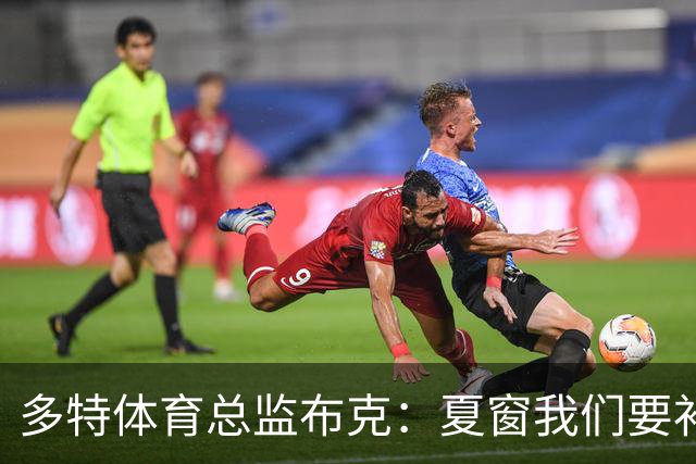 多特体育总监布克：夏窗我们要补强两个前场位置