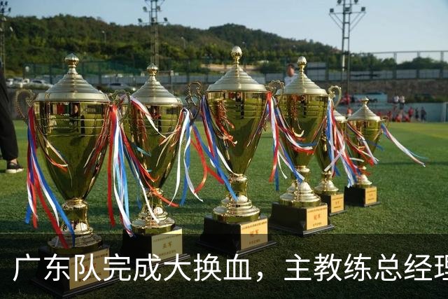 广东队完成大换血，主教练总经理同时离队，曲绍斌、周鹏回归接棒