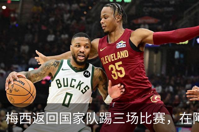 梅西返回国家队踢三场比赛，在阿根廷本土会出场，在中国还没谈拢