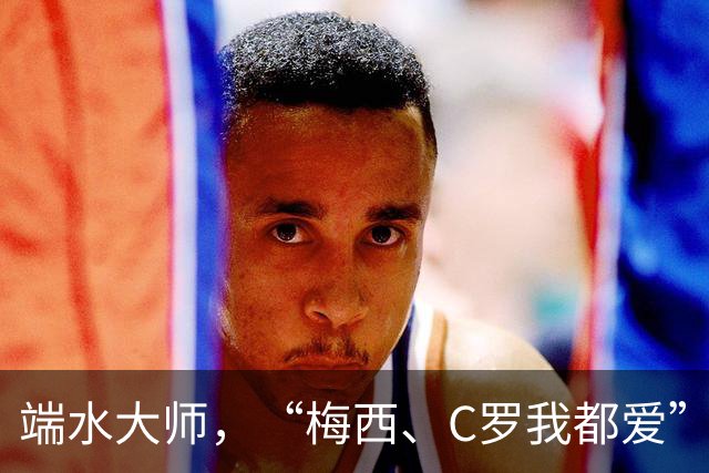 端水大师，“梅西、C罗我都爱”