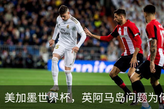 美加墨世界杯，英阿马岛问题为何再成焦点？