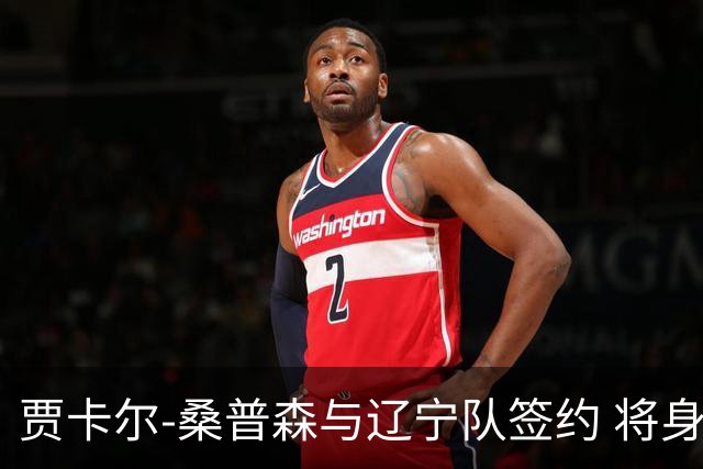 贾卡尔-桑普森与辽宁队签约 将身披23号球衣