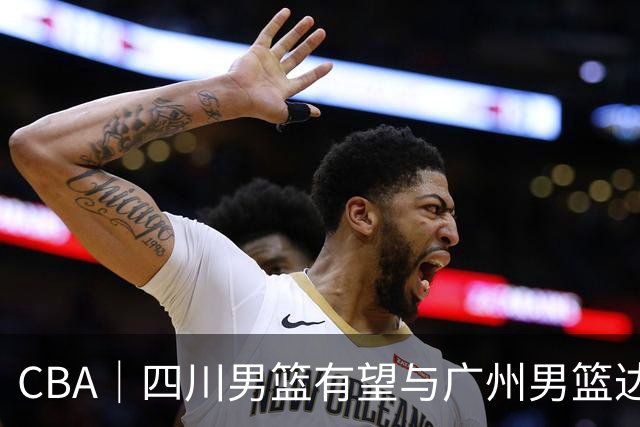 CBA｜四川男篮有望与广州男篮达成状元签交易