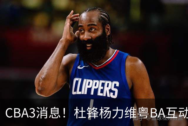 CBA3消息！杜锋杨力维粤BA互动，余嘉豪重返CBA，广厦超市开张？